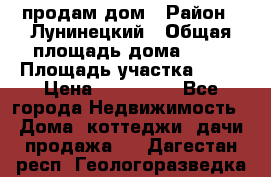 продам дом › Район ­ Лунинецкий › Общая площадь дома ­ 65 › Площадь участка ­ 30 › Цена ­ 520 000 - Все города Недвижимость » Дома, коттеджи, дачи продажа   . Дагестан респ.,Геологоразведка п.